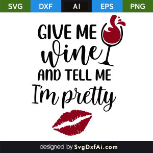 Give Me Wine and Tell Me Im Pretty SVG Cut File, PNG, EPS, .AI, DXF Design